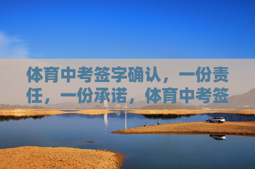 体育中考签字确认，一份责任，一份承诺，体育中考签字确认，一份责任，一份承诺