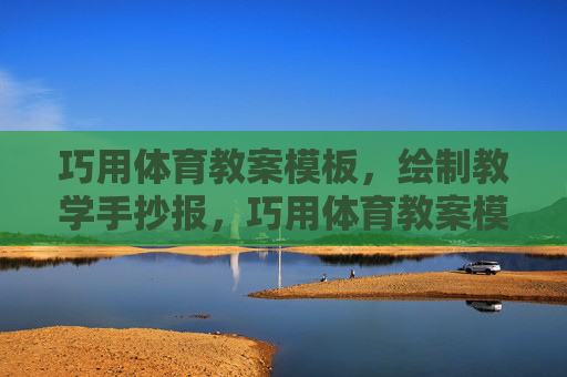 巧用体育教案模板，绘制教学手抄报，巧用体育教案模板，绘制教学手抄报