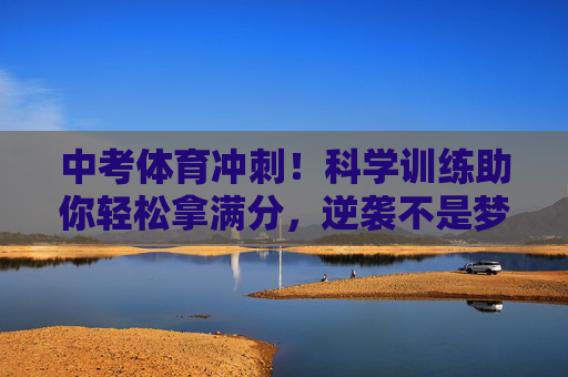 中考体育冲刺!科学训练助你轻松拿满分,逆袭不是梦!中考体育冲刺,科学训练助你轻松满分,逆袭不是梦! 中考体育冲刺!科学训练助你轻松拿满分,逆袭不是梦!中考体育冲刺,科学训练助你轻松满分,逆袭不是梦!