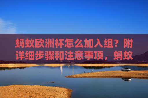 蚂蚁欧洲杯怎么加入组?附详细步骤和注意事项,蚂蚁欧洲杯加入组,详细步骤与注意事项 蚂蚁欧洲杯怎么加入组?附详细步骤和注意事项,蚂蚁欧洲杯加入组,详细步骤与注意事项