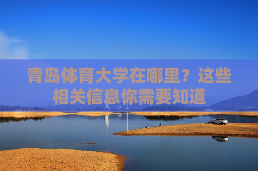 青岛体育大学在哪里?这些相关信息你需要知道 青岛体育大学在哪里?这些相关信息你需要知道