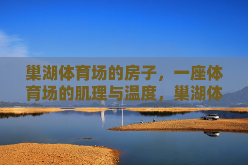 巢湖体育场的房子,一座体育场的肌理与温度,巢湖体育场的房子,肌理里的温度 巢湖体育场的房子,一座体育场的肌理与温度,巢湖体育场的房子,肌理里的温度
