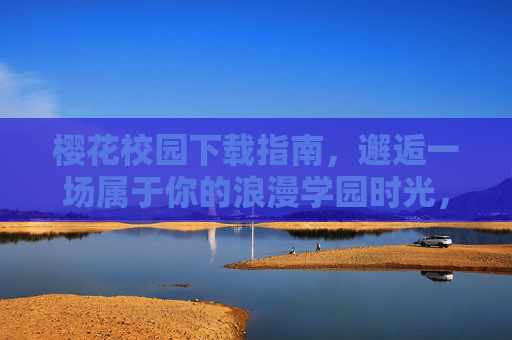 樱花校园下载指南，邂逅一场属于你的浪漫学园时光，樱花校园下载指南，邂逅专属浪漫学园时光