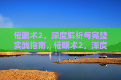 催眠术2,深度解析与完整实践指南,催眠术2,深度解析与完整实践指南 催眠术2,深度解析与完整实践指南,催眠术2,深度解析与完整实践指南