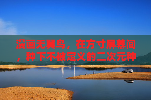 漫画无翼鸟,在方寸屏幕间,种下不被定义的二次元种子,方寸无翼鸟,种下不被定义的二次元种子 漫画无翼鸟,在方寸屏幕间,种下不被定义的二次元种子,方寸无翼鸟,种下不被定义的二次元种子