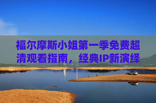 福尔摩斯小姐第一季免费超清观看指南，经典IP新演绎，女性侦探的智慧风暴，福尔摩斯小姐第一季免费超清观看，经典IP新演绎，女性侦探智慧风暴