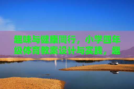 趣味与健康同行,小学四年级体育教案设计与实践,趣味与健康同行,小学四年级体育教案设计与实践 趣味与健康同行,小学四年级体育教案设计与实践,趣味与健康同行,小学四年级体育教案设计与实践