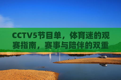CCTV5节目单,体育迷的观赛指南,赛事与陪伴的双重奏,CCTV5节目单,体育迷的观赛指南与赛事陪伴双重奏 CCTV5节目单,体育迷的观赛指南,赛事与陪伴的双重奏,CCTV5节目单,体育迷的观赛指南与赛事陪伴双重奏