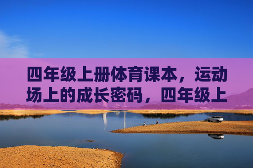 四年级上册体育课本,运动场上的成长密码,四年级上册体育课本,运动场上的成长密码 四年级上册体育课本,运动场上的成长密码,四年级上册体育课本,运动场上的成长密码