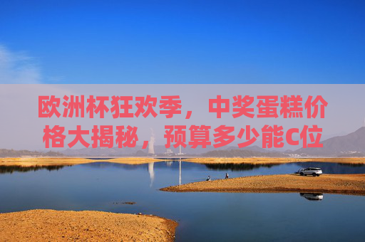 欧洲杯狂欢季，中奖蛋糕价格大揭秘，预算多少能C位出道？欧洲杯狂欢季，中奖蛋糕预算多少能C位出道？