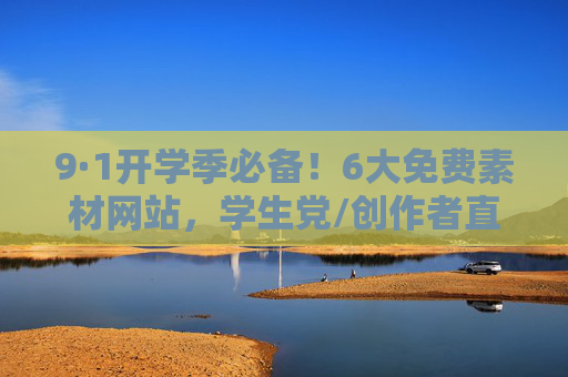 9·1开学季必备！6大免费素材网站，学生党/创作者直接抄作业，9·1开学季必备！学生党/创作者6大免费素材网站直接抄作业