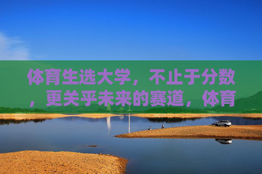 体育生选大学,不止于分数,更关乎未来的赛道,体育生选大学,不止分数,更重赛道 体育生选大学,不止于分数,更关乎未来的赛道,体育生选大学,不止分数,更重赛道