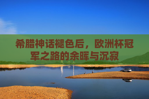 希腊神话褪色后，欧洲杯冠军之路的余晖与沉寂