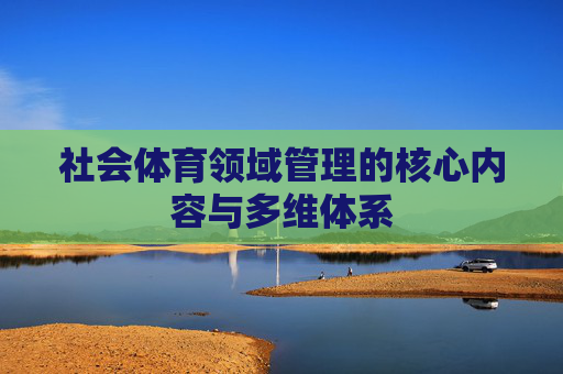 社会体育领域管理的核心内容与多维体系 社会体育领域管理的核心内容与多维体系