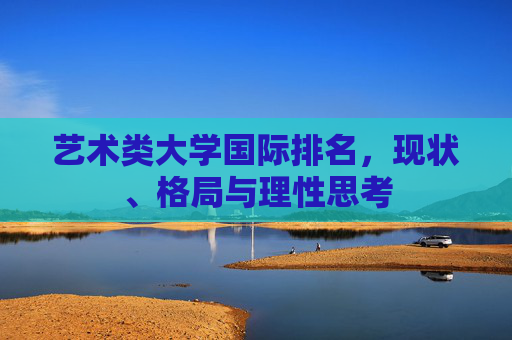 艺术类大学国际排名,现状、格局与理性思考 艺术类大学国际排名,现状、格局与理性思考
