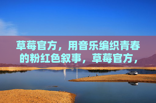 草莓官方,用音乐编织青春的粉红色叙事,草莓官方,音乐编织青春粉红叙事 草莓官方,用音乐编织青春的粉红色叙事,草莓官方,音乐编织青春粉红叙事