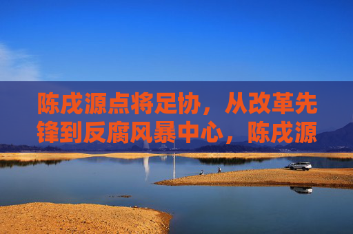 陈戌源点将足协,从改革先锋到反腐风暴中心,陈戌源点将足协,从改革先锋到反腐风暴中心 陈戌源点将足协,从改革先锋到反腐风暴中心,陈戌源点将足协,从改革先锋到反腐风暴中心