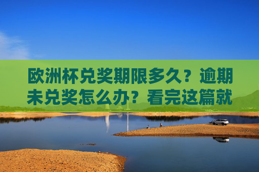 欧洲杯兑奖期限多久?逾期未兑奖怎么办?看完这篇就懂,欧洲杯兑奖期限及逾期未兑奖处理指南,看完这篇就懂 欧洲杯兑奖期限多久?逾期未兑奖怎么办?看完这篇就懂,欧洲杯兑奖期限及逾期未兑奖处理指南,看完这篇就懂