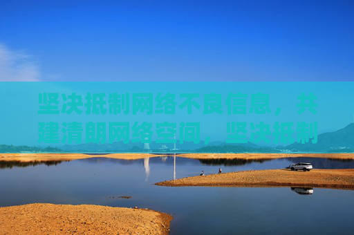 坚决抵制网络不良信息,共建清朗网络空间,坚决抵制网络不良信息 共建清朗网络空间 坚决抵制网络不良信息,共建清朗网络空间,坚决抵制网络不良信息 共建清朗网络空间