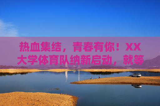 热血集结,青春有你!XX大学体育队纳新启动,就等你来!XX大学体育队纳新启动!热血集结,青春就等你来! 热血集结,青春有你!XX大学体育队纳新启动,就等你来!XX大学体育队纳新启动!热血集结,青春就等你来!