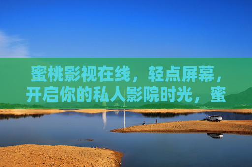 蜜桃影视在线,轻点屏幕,开启你的私人影院时光,蜜桃影视在线,轻点开启私人影院时光 蜜桃影视在线,轻点屏幕,开启你的私人影院时光,蜜桃影视在线,轻点开启私人影院时光