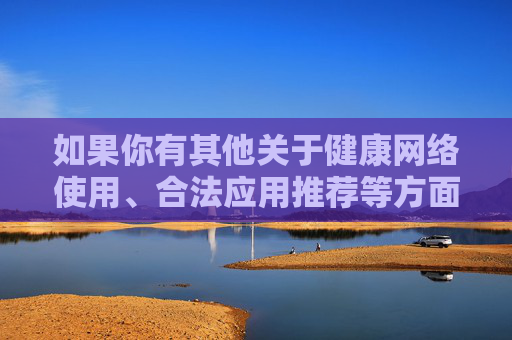 如果你有其他关于健康网络使用、合法应用推荐等方面的问题,我很乐意提供帮助。请始终牢记,遵守法律法规、维护网络秩序是每个公民的责任与义务,健康网络,合法应用,公民责任与义务 如果你有其他关于健康网络使用、合法应用推荐等方面的问题,我很乐意提供帮助。请始终牢记,遵守法律法规、维护网络秩序是每个公民的责任与义务,健康网络,合法应用,公民责任与义务