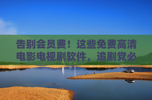 告别会员费!这些免费高清电影电视剧软件,追剧党必备! 告别会员费!这些免费高清电影电视剧软件,追剧党必备!