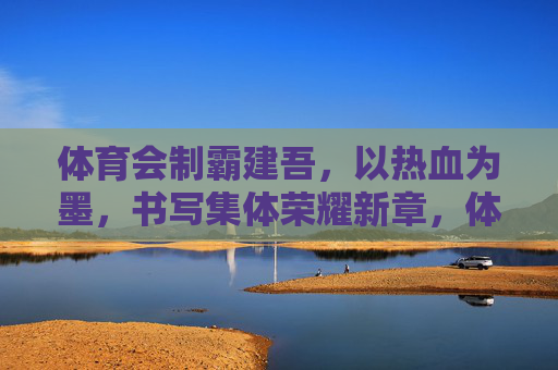 体育会制霸建吾，以热血为墨，书写集体荣耀新章，体育会制霸建吾，热血铸就集体荣耀新章