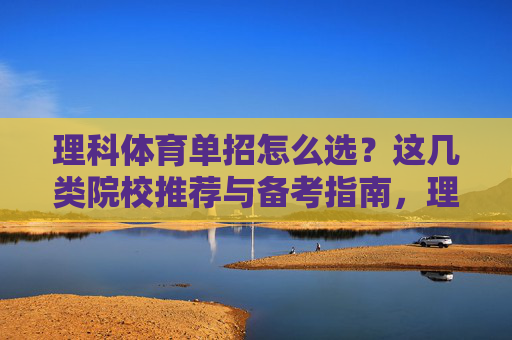 理科体育单招怎么选?这几类院校推荐与备考指南,理科体育单招选校指南,院校推荐与备考攻略 理科体育单招怎么选?这几类院校推荐与备考指南,理科体育单招选校指南,院校推荐与备考攻略