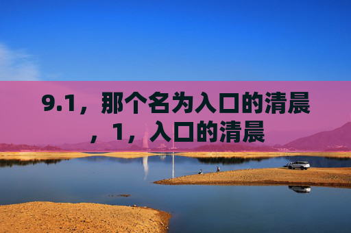 9.1,那个名为入口的清晨,1,入口的清晨 9.1,那个名为入口的清晨,1,入口的清晨