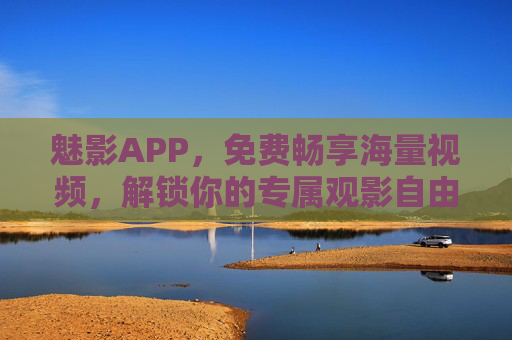 魅影APP,免费畅享海量视频,解锁你的专属观影自由,魅影APP,免费畅享海量视频,解锁专属观影自由 魅影APP,免费畅享海量视频,解锁你的专属观影自由,魅影APP,免费畅享海量视频,解锁专属观影自由