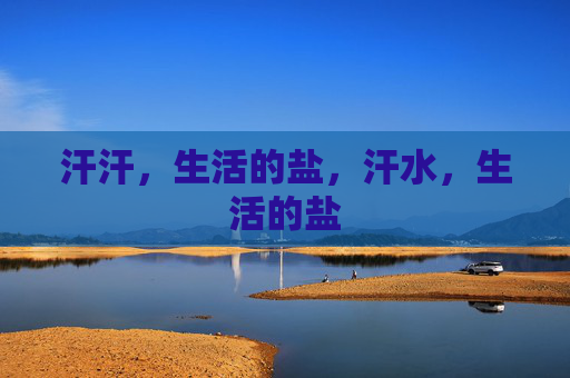 汗汗,生活的盐,汗水,生活的盐 汗汗,生活的盐,汗水,生活的盐
