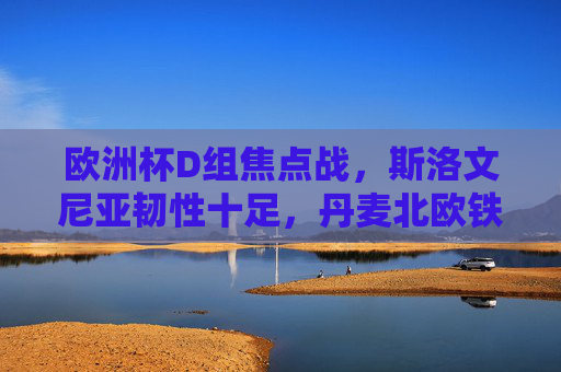 欧洲杯D组焦点战,斯洛文尼亚韧性十足,丹麦北欧铁军能否碾压突围?欧洲杯D组焦点战,北欧铁军丹麦迎战韧性斯洛文尼亚,能否碾压突围? 欧洲杯D组焦点战,斯洛文尼亚韧性十足,丹麦北欧铁军能否碾压突围?欧洲杯D组焦点战,北欧铁军丹麦迎战韧性斯洛文尼亚,能否碾压突围?