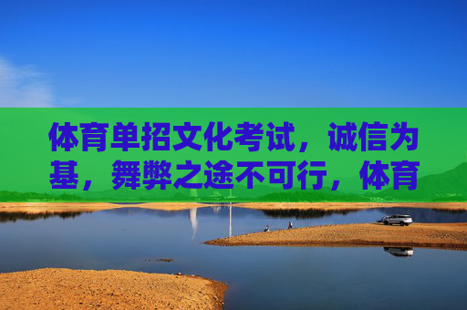 体育单招文化考试,诚信为基,舞弊之途不可行,体育单招文化考试,诚信为基,舞弊不可行 体育单招文化考试,诚信为基,舞弊之途不可行,体育单招文化考试,诚信为基,舞弊不可行