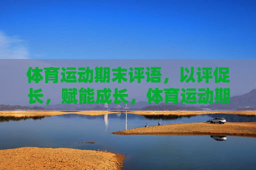 体育运动期末评语,以评促长,赋能成长,体育运动期末评语,以评促长,赋能成长 体育运动期末评语,以评促长,赋能成长,体育运动期末评语,以评促长,赋能成长