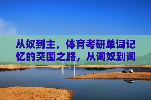 从奴到主，体育考研单词记忆的突围之路，从词奴到词主，体育考研单词记忆突围之路