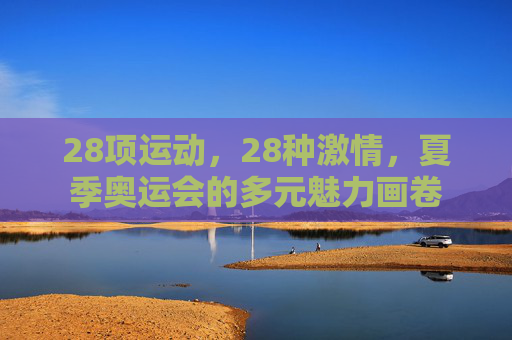 28项运动,28种激情,夏季奥运会的多元魅力画卷 28项运动,28种激情,夏季奥运会的多元魅力画卷