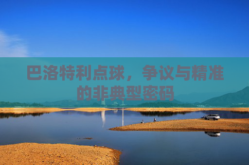 巴洛特利点球,争议与精准的非典型密码 巴洛特利点球,争议与精准的非典型密码