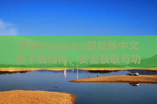 蘑菇mogu3cc最新版中文版下载指南,安全获取与功能详解,蘑菇mogu3cc最新版中文版下载指南,安全获取与功能详解 蘑菇mogu3cc最新版中文版下载指南,安全获取与功能详解,蘑菇mogu3cc最新版中文版下载指南,安全获取与功能详解
