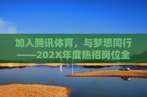 加入腾讯体育,与梦想同行——202X年度热招岗位全面启动,腾讯体育202X年度热招岗位启动,与梦想同行 加入腾讯体育,与梦想同行——202X年度热招岗位全面启动,腾讯体育202X年度热招岗位启动,与梦想同行