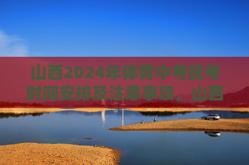 山西2024年体育中考统考时间安排及注意事项,山西2024年体育中考统考时间安排及注意事项 山西2024年体育中考统考时间安排及注意事项,山西2024年体育中考统考时间安排及注意事项