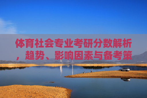 体育社会专业考研分数解析,趋势、影响因素与备考策略,体育社会专业考研分数,趋势、影响因素与备考策略解析 体育社会专业考研分数解析,趋势、影响因素与备考策略,体育社会专业考研分数,趋势、影响因素与备考策略解析