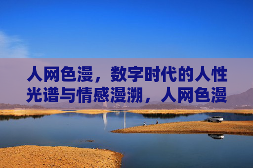 人网色漫,数字时代的人性光谱与情感漫溯,人网色漫,数字时代的人性光谱与情感漫溯 人网色漫,数字时代的人性光谱与情感漫溯,人网色漫,数字时代的人性光谱与情感漫溯