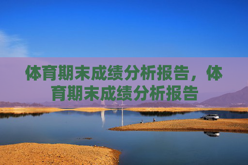 体育期末成绩分析报告,体育期末成绩分析报告 体育期末成绩分析报告,体育期末成绩分析报告