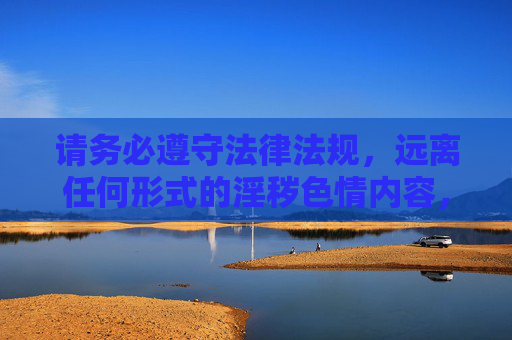 请务必遵守法律法规,远离任何形式的淫秽色情内容,共同营造清朗的网络空间。如果您有其他合法、合规的内容需求,欢迎提出,我们将尽力为您提供帮助,远离色情 共建清朗网络空间 请务必遵守法律法规,远离任何形式的淫秽色情内容,共同营造清朗的网络空间。如果您有其他合法、合规的内容需求,欢迎提出,我们将尽力为您提供帮助,远离色情 共建清朗网络空间