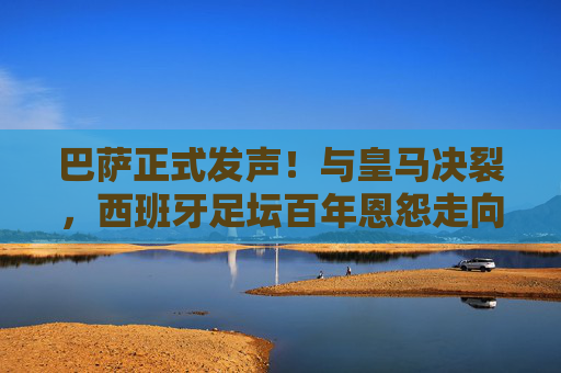 巴萨正式发声!与皇马决裂,西班牙足坛百年恩怨走向终章?巴萨正式发声!与皇马决裂,西班牙足坛百年恩怨走向终章? 巴萨正式发声!与皇马决裂,西班牙足坛百年恩怨走向终章?巴萨正式发声!与皇马决裂,西班牙足坛百年恩怨走向终章?