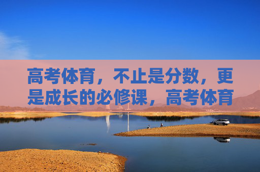 高考体育,不止是分数,更是成长的必修课,高考体育,超越分数的成长必修课 高考体育,不止是分数,更是成长的必修课,高考体育,超越分数的成长必修课
