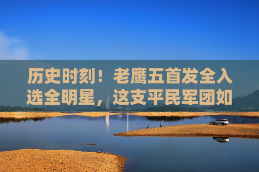 历史时刻!老鹰五首发全入选全明星,这支平民军团如何点燃全联盟?历史时刻!老鹰五首发全入选全明星,平民军团点燃全联盟 历史时刻!老鹰五首发全入选全明星,这支平民军团如何点燃全联盟?历史时刻!老鹰五首发全入选全明星,平民军团点燃全联盟