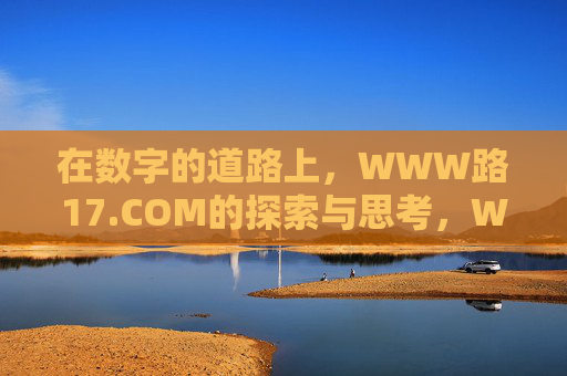 在数字的道路上,WWW路17.COM的探索与思考,WWW路17.COM,数字道路的探索与思考 在数字的道路上,WWW路17.COM的探索与思考,WWW路17.COM,数字道路的探索与思考