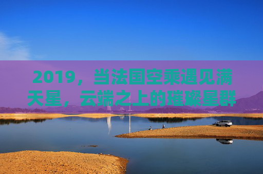 2019,当法国空乘遇见满天星,云端之上的璀璨星群,2019,法国空乘遇见云端满天星,璀璨星群 2019,当法国空乘遇见满天星,云端之上的璀璨星群,2019,法国空乘遇见云端满天星,璀璨星群